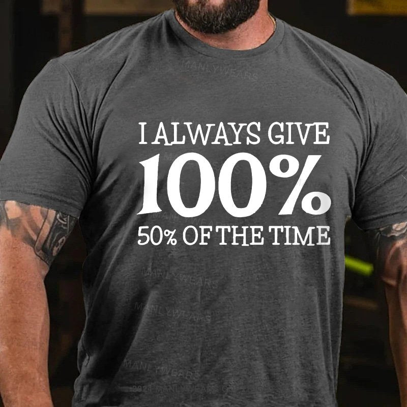 I Always Give 100% 50% Of The Time T-Shirt