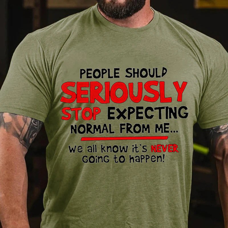 People Should Seriously Stop Expecting Normal From Me... We All Know It's Never Going To Happen T-Shirt