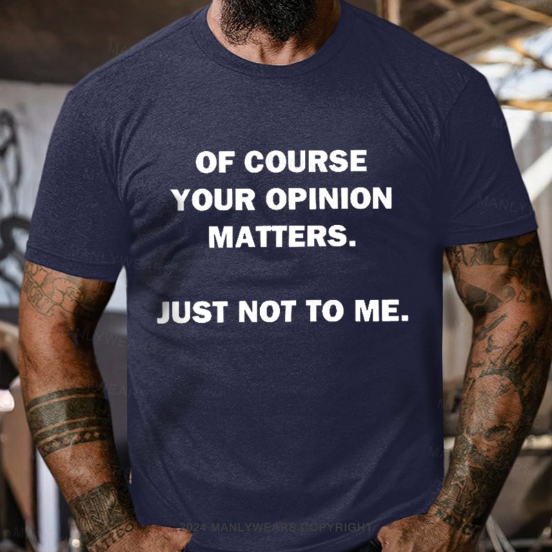 Of Course Your Opinion Matters Just Not To Me T-Shirt