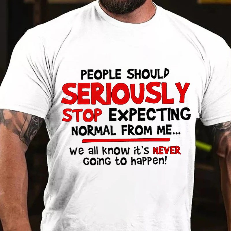 People Should Seriously Stop Expecting Normal From Me... We All Know It's Never Going To Happen T-Shirt