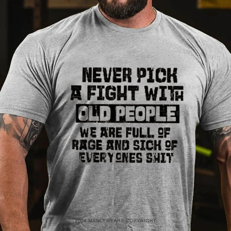 Never Pick A Fight With Old People We Are Full Of Rage And Sich Of Everyones Shit T-Shirt