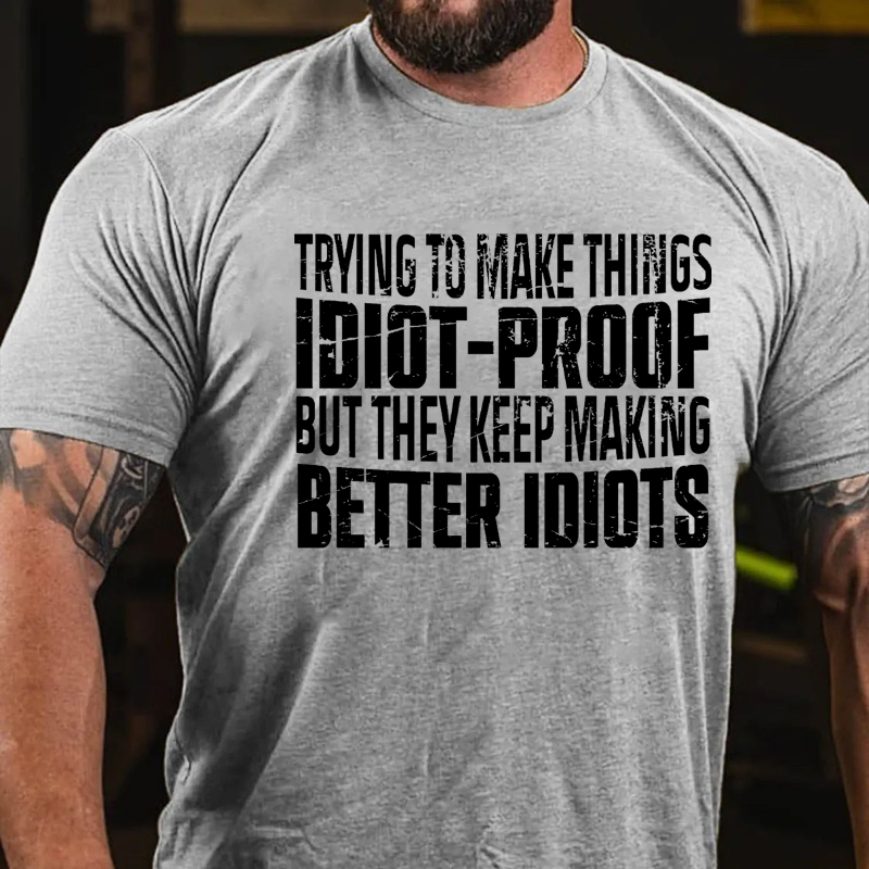 Trying To Make Things Idiot-Proof But They Keep Making Better Idiots T-shirt