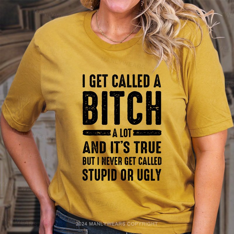 I Get Called A Bitch A Lot And It's True But I Never Get Called Stupid Or Ugly T-Shirt