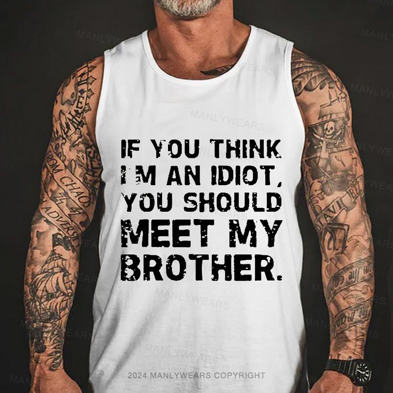 If You Think I M An Idiot You Should Meet My Brother Tank Top