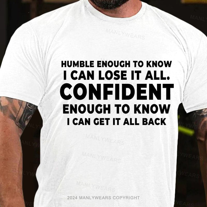 Humble Enough To Know I Can Lose It All Confident Enough To Know I Can Get It All Back T-Shirt