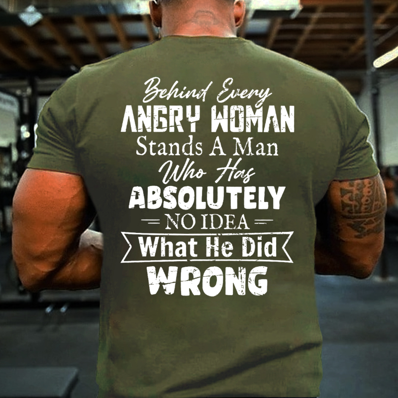 Behind Every Angry Woman Stands A Man Who Has Absolutely No Idea What He Did Wrong T-shirt