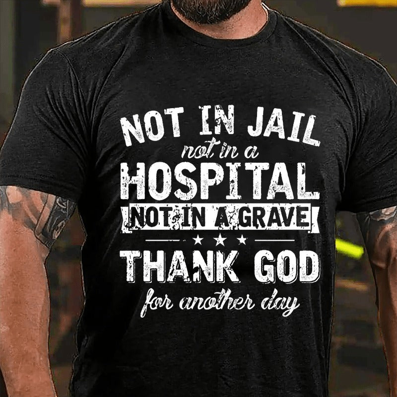 Not In Jail Not In A Hospital Not In A Grave Thank God For Another Day Funny T-shirt