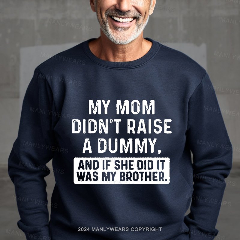 My Mom Didn't Raise A Dummy, And If She Did It Was My Brother Sweatshirt