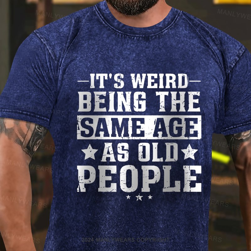 It's Weird Being The Same Age As Old People Washed T-Shirt