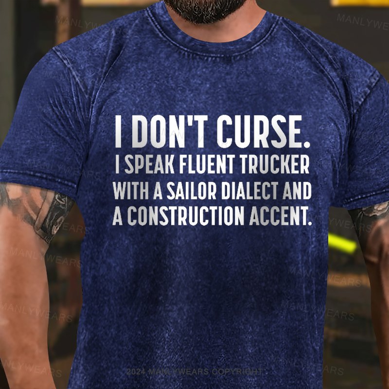 i don't curse i speak fluent trucker with a sailor dialect and a construction accent Washed T-Shirt