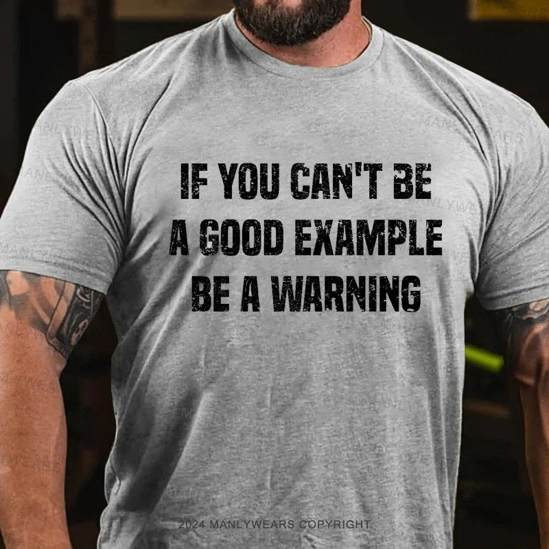 If You Can't Be A Good Example Be A Warning T-Shirt