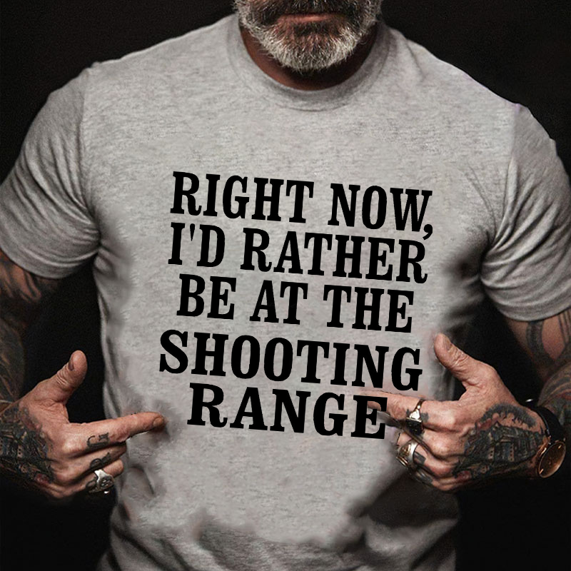 Right Now I'd Rather Be At The Shooting Range T-shirt