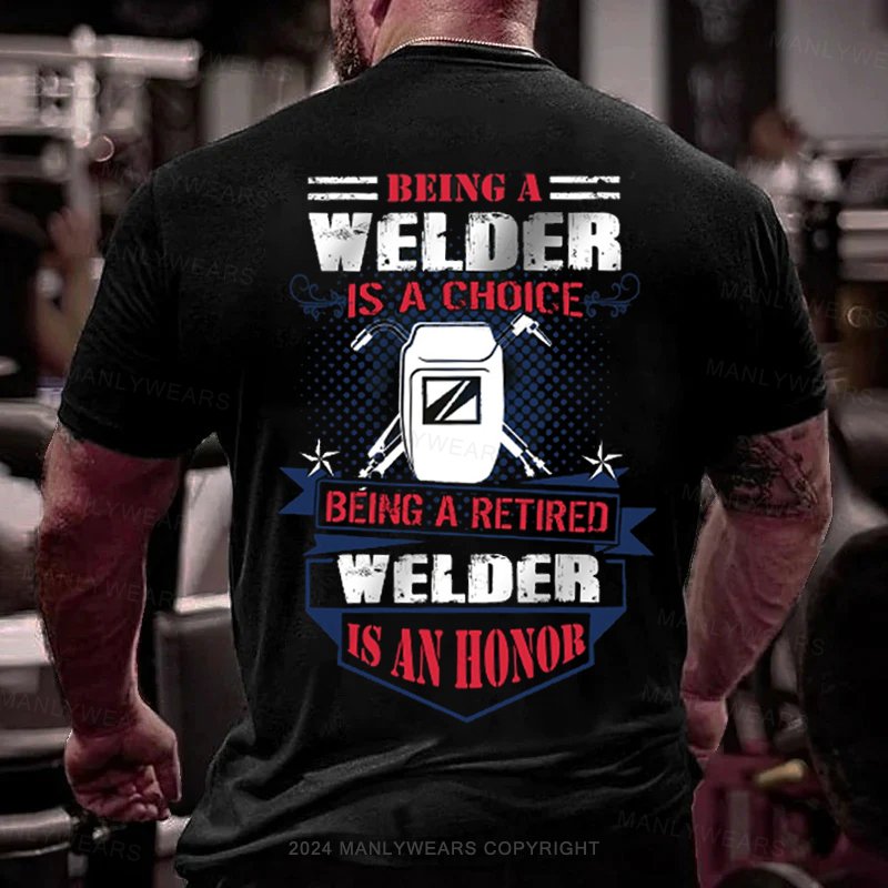 Being A Welder Is A Choice Being A Retired Welder Is An Honor T-Shirt