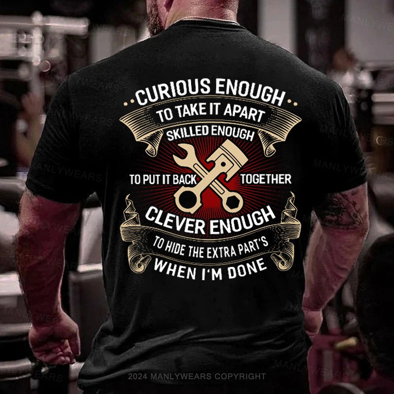Curious Enough To Take It Apart Skilled Enough To Put It Back Together Clever Enough To Hide The Extra Parts When I'm Done T-Shirt
