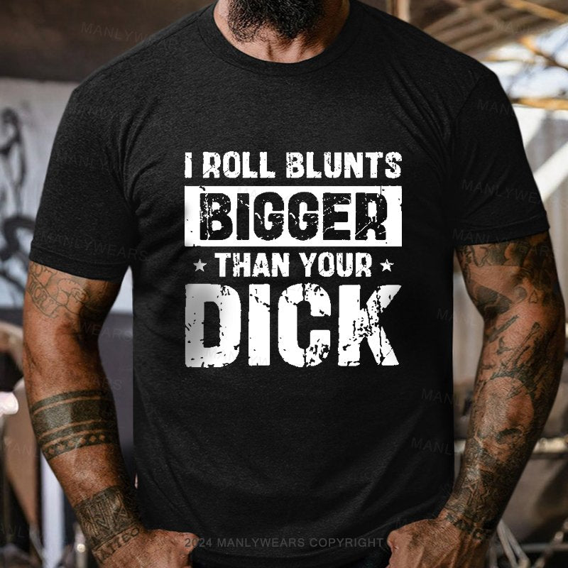 I Roll Blunts Bigger Than Your Dick T-Shirt