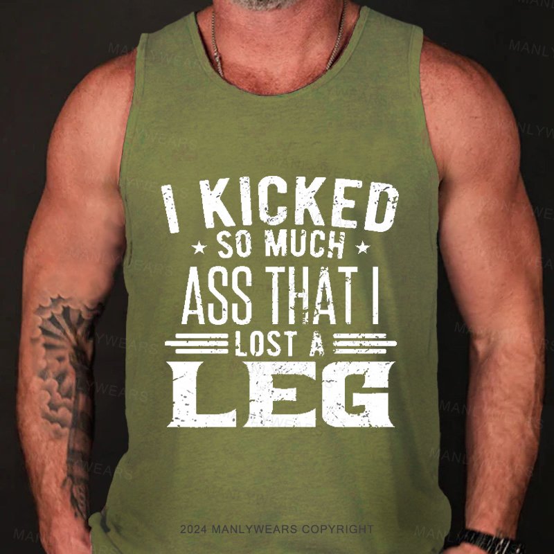 I Kicked So Much Ass That I Lost A Leg  Tank Top