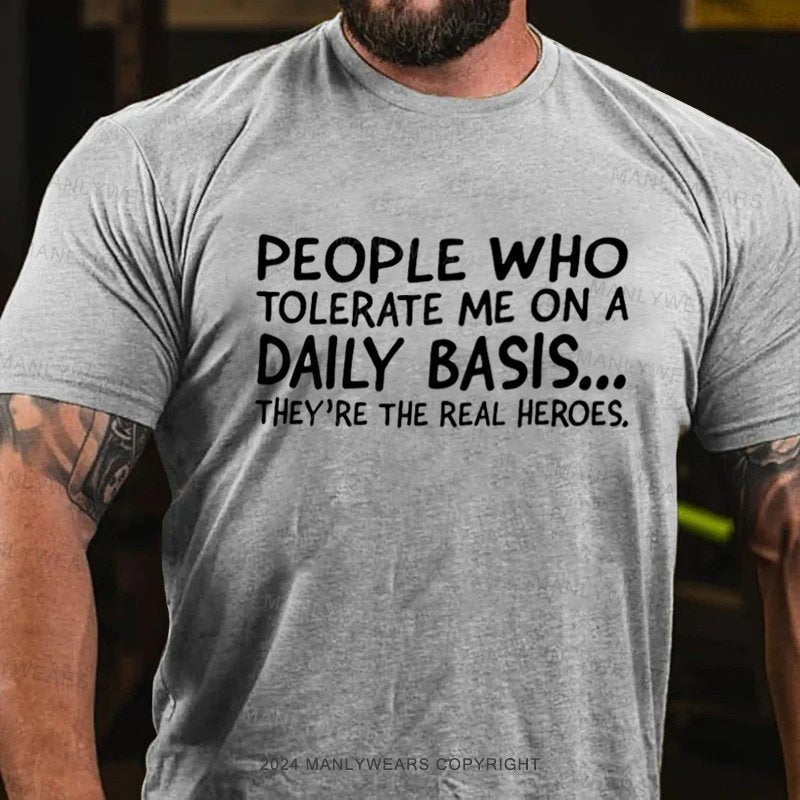 People Who Tolerate Me On A Daily Basis...They're The Real Heroes T-Shirt