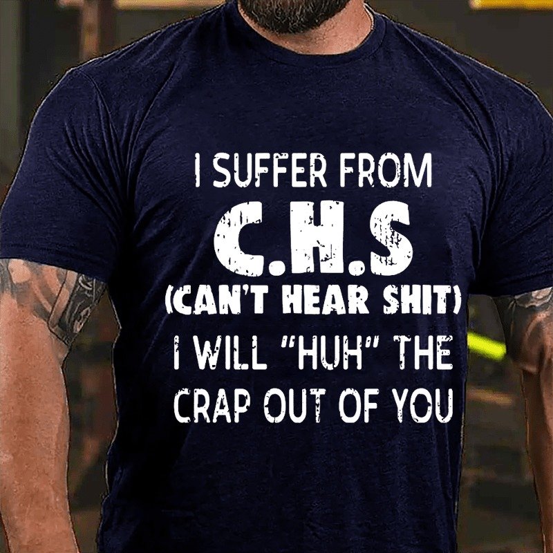 I Suffer From C.h.s (can't Hear Shit) I Will huh The Crap Out Of You T-shirt