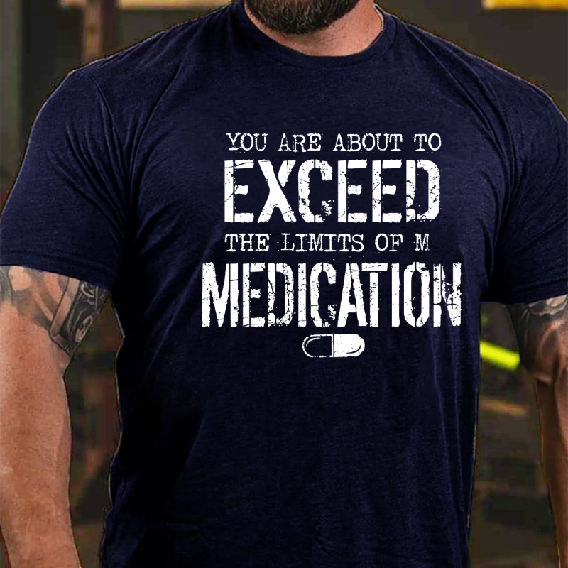 You Are About To Exceed The Limit Of My Medication T-shirt