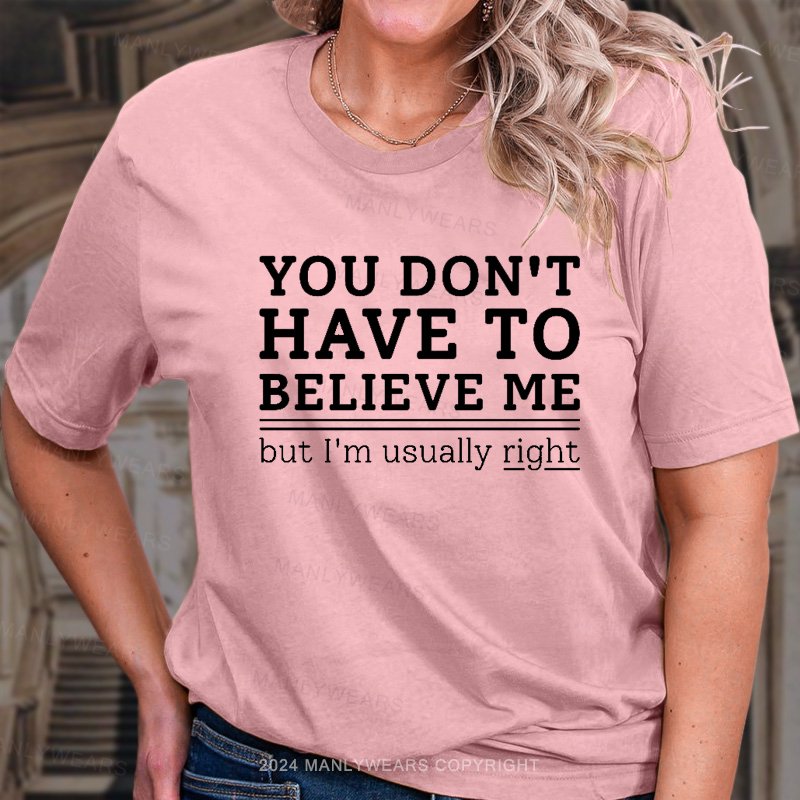 You Don't Have To Believe Me But I'm Usually Right T-Shirt