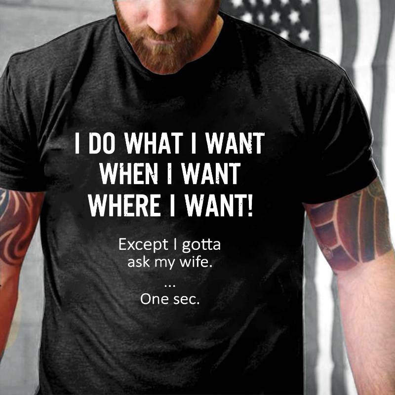 I Do What Whenwhere I Want Except I Gotta Ask My Wife T-shirt