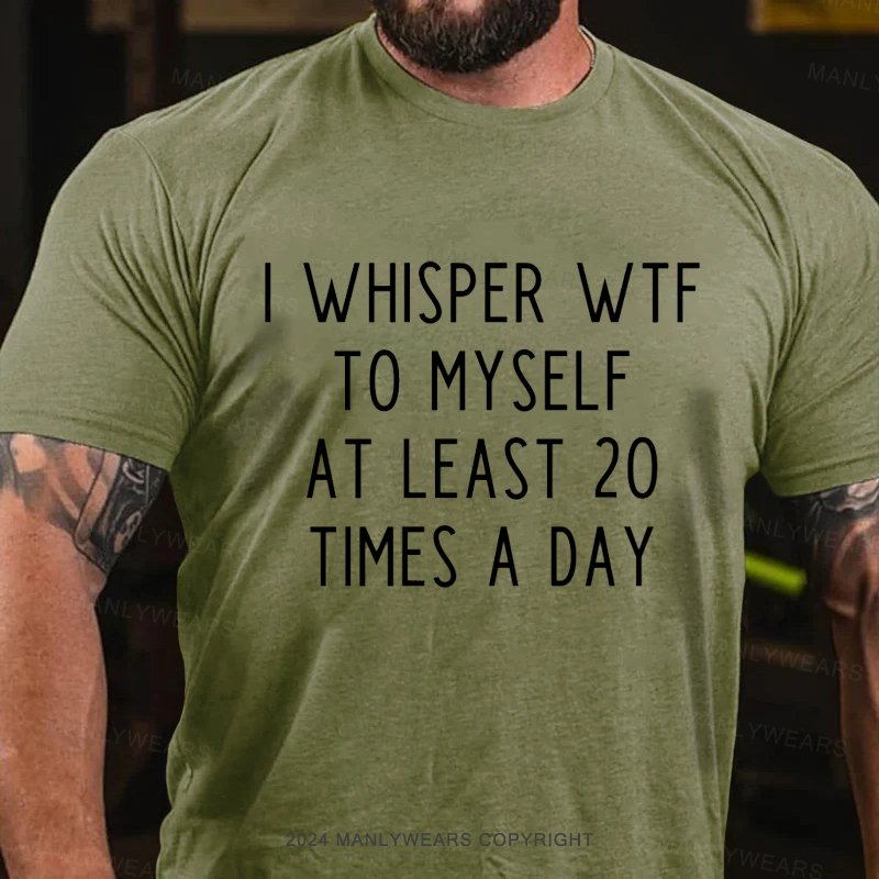 I Whisper Wtf To Myself At Least 20 Times A Day T-Shirt