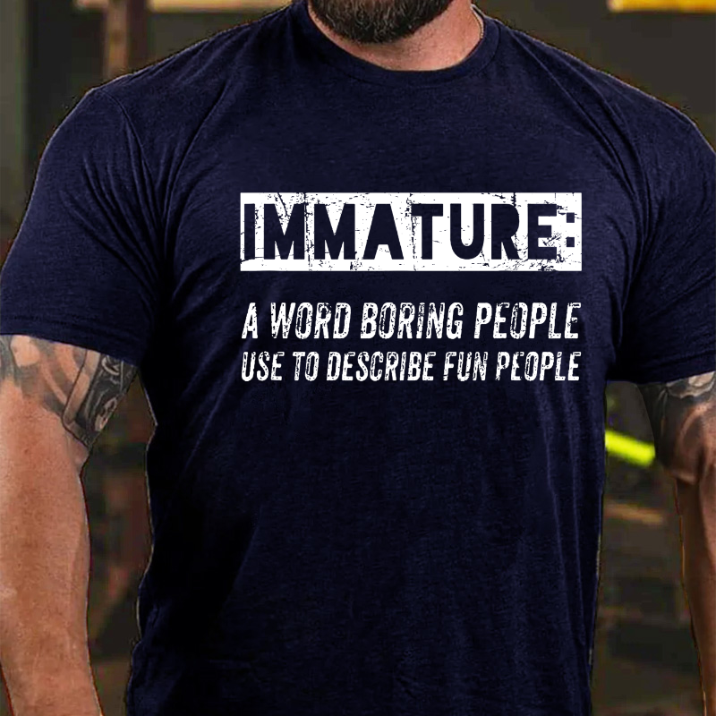 Immature A Word Boring People Use To Describe Fun People Sarcastic Funny T-shirt