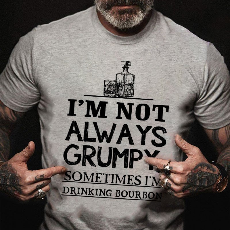 I'm Not Always Grumpy Sometimes I'm Drinking Bourbon T-shirt