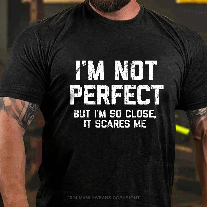 I'm Not Perfect But I'm So Close, It Scares Me T-Shirt