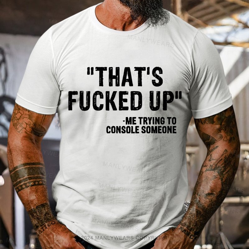 That's Fucked Up ,trying To Console Someone T-Shirt