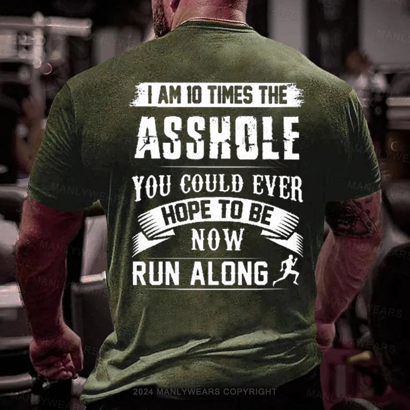 I Am 10 Times The Asshole You Could Ever Hope To Be Now Run Along T-Shirt