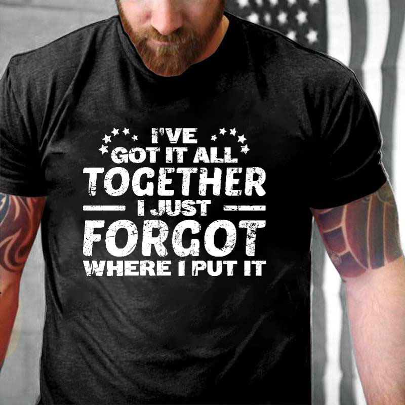 I Have Got It All Together I Just Forgot Where I Put It T-shirt