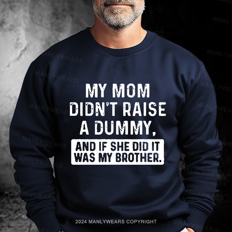 My Mom Didn't Raise A Dummy, And If She Did It Was My Brother Sweatshirt