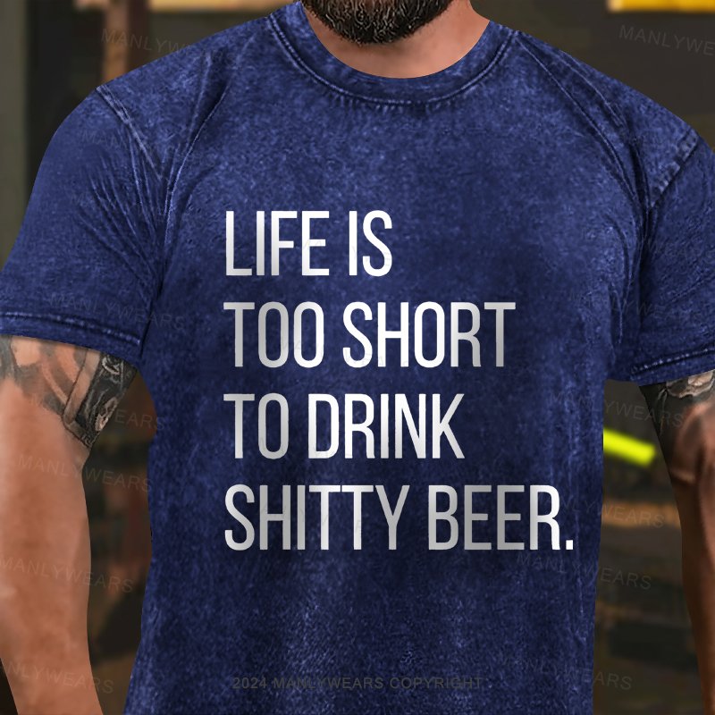 Life Is Too Short To Drink Shitty Beer  Washed T-Shirt