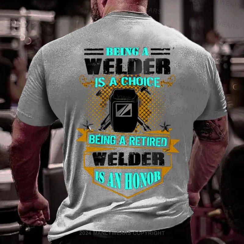 Being A Welder Is A Choice Being A Retired Welder Is An Honor T-Shirt