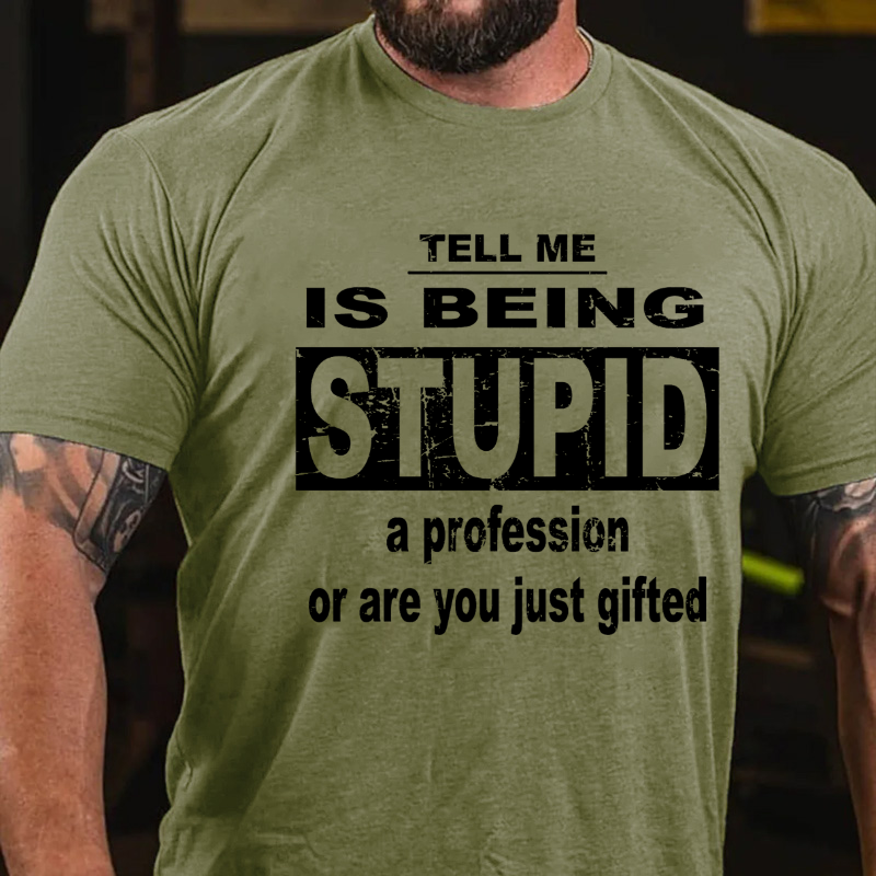 Tell Me Is Being Stupid A Profession Or Are You Just Gifted T-shirt