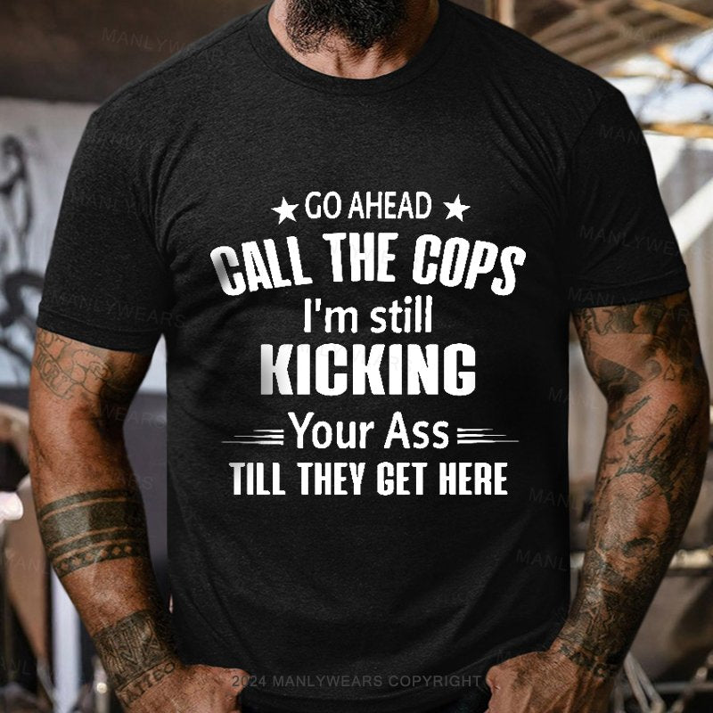 Go Ahead Call The Cops I'm Still Kicking Your As  Till They Get Here T-Shirt