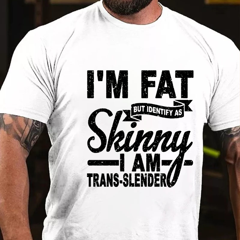 I'm Fat But Identify As Skinny I am Trans-Slender T-shirt