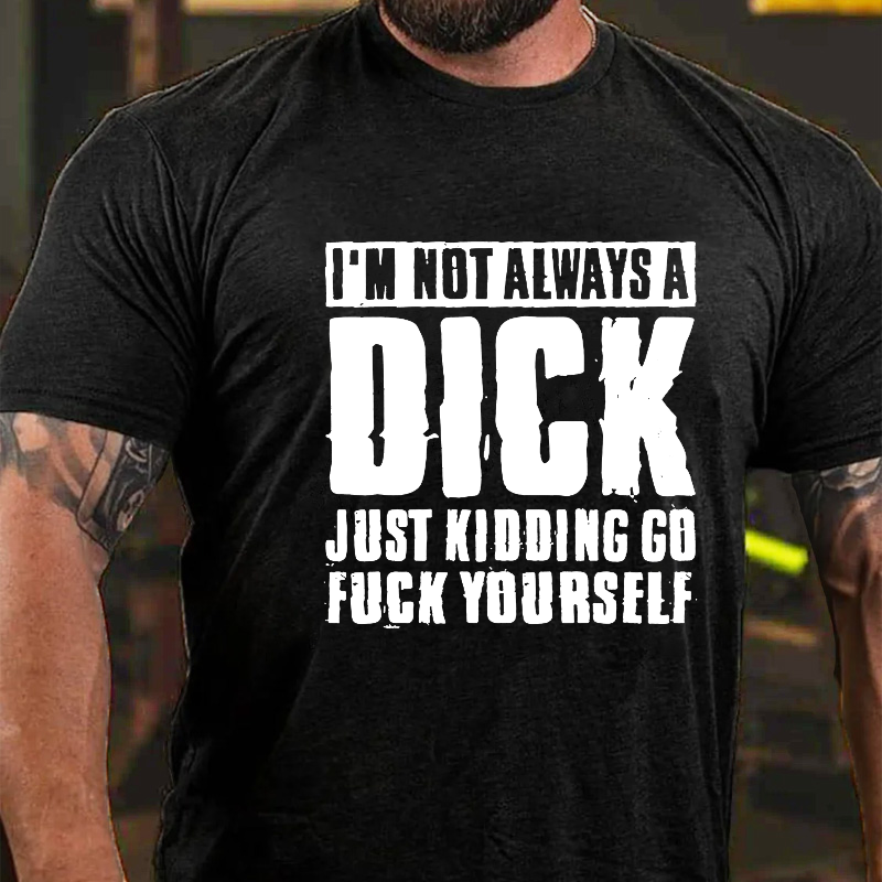 I'm Not Always A Dick Just Kidding Go Fuck Yourself Rude Sarcastic T-shirt