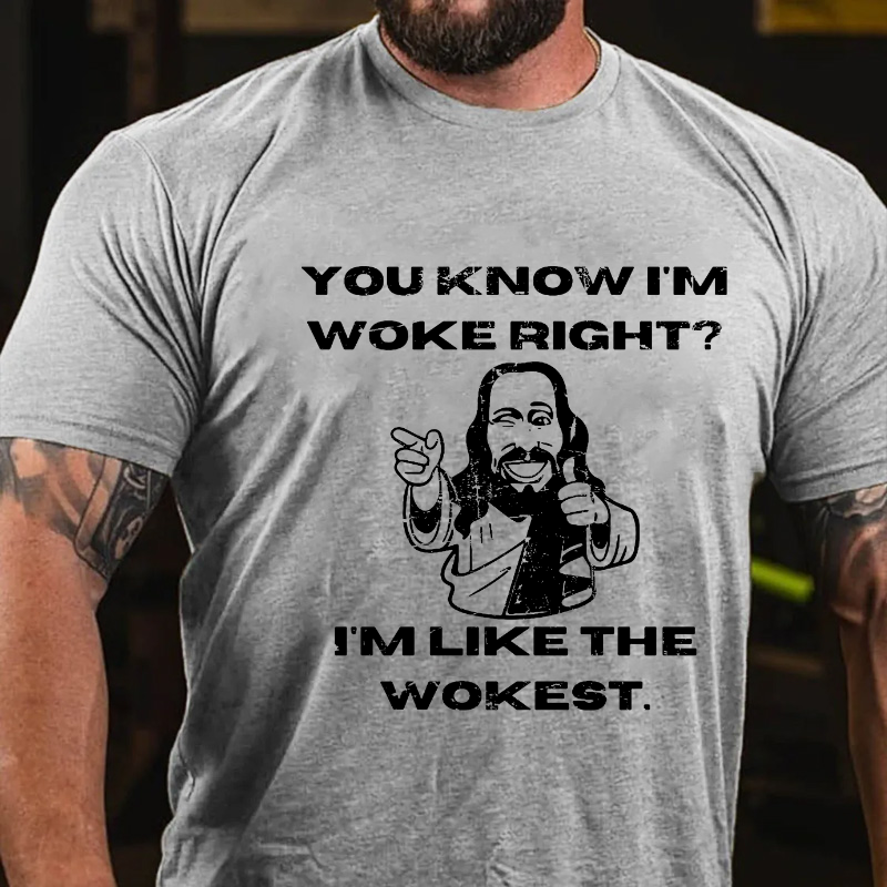 You Know I'm Woke Right? I'm Like The Wokest T-shirt