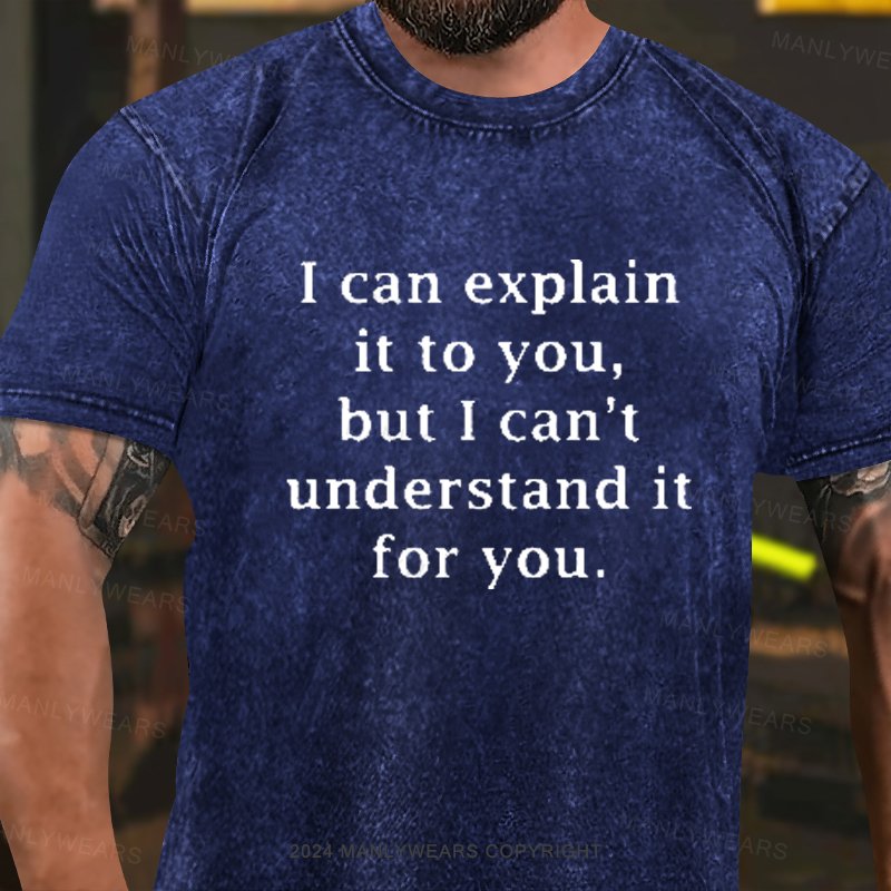 I Can Explainit To You, But I Can'tunderstand It For You. Washed T-Shirt
