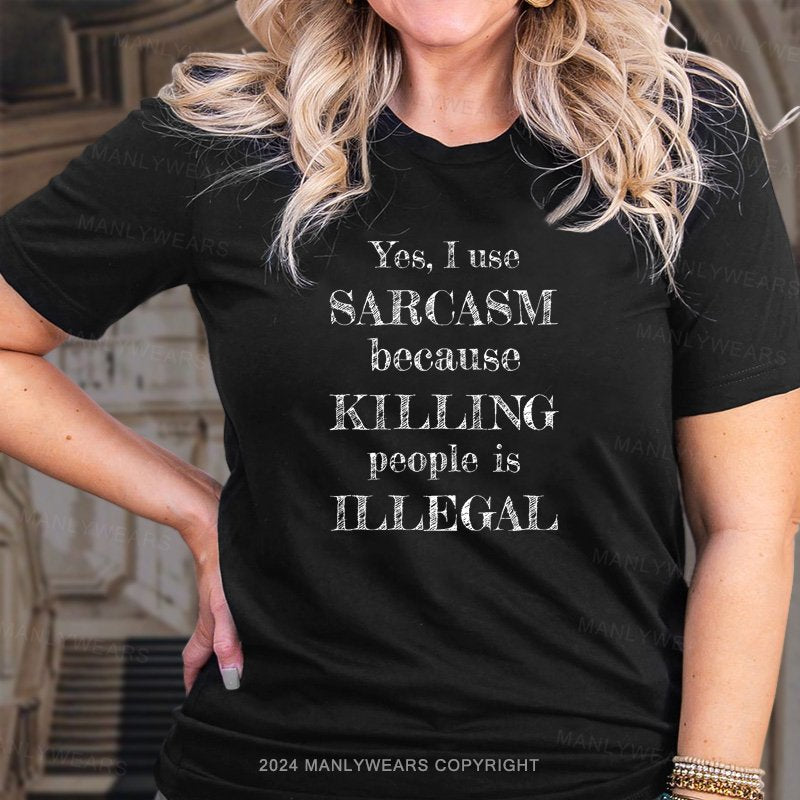 Yes, I Use Sarcasm Because Killing People Is Illegal Women T-shirt