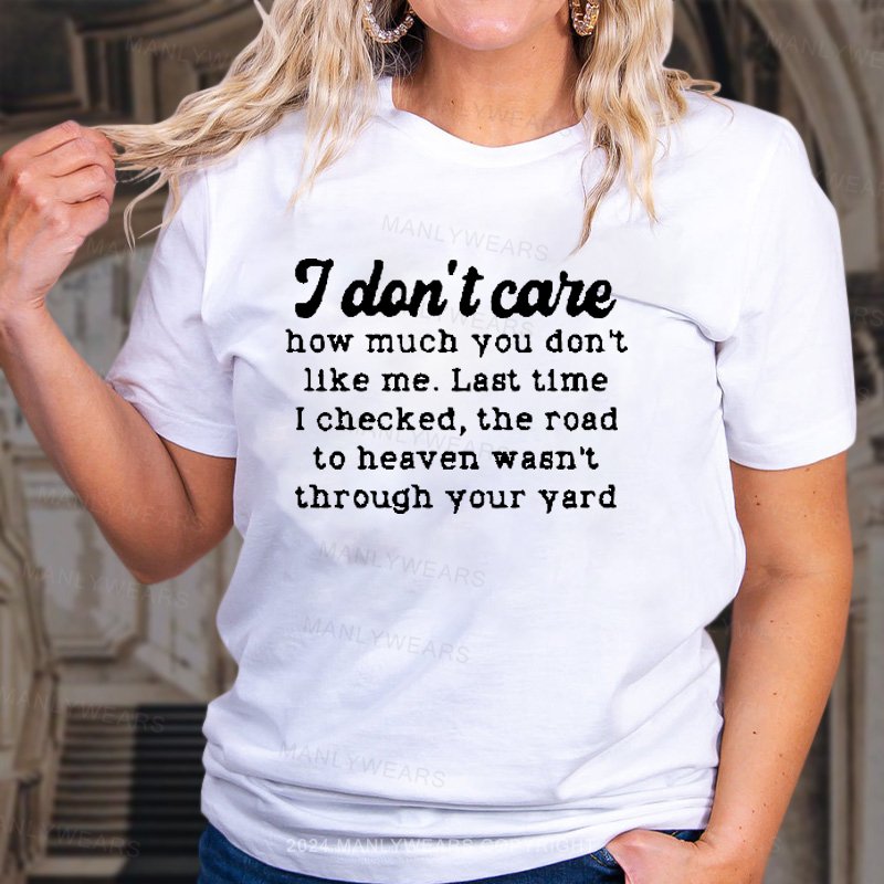 I Dlon't Care How Much You Don't Like Me. Last Time I Checked, The Road To Heaven Wasn't Through Your Yard T-Shirt