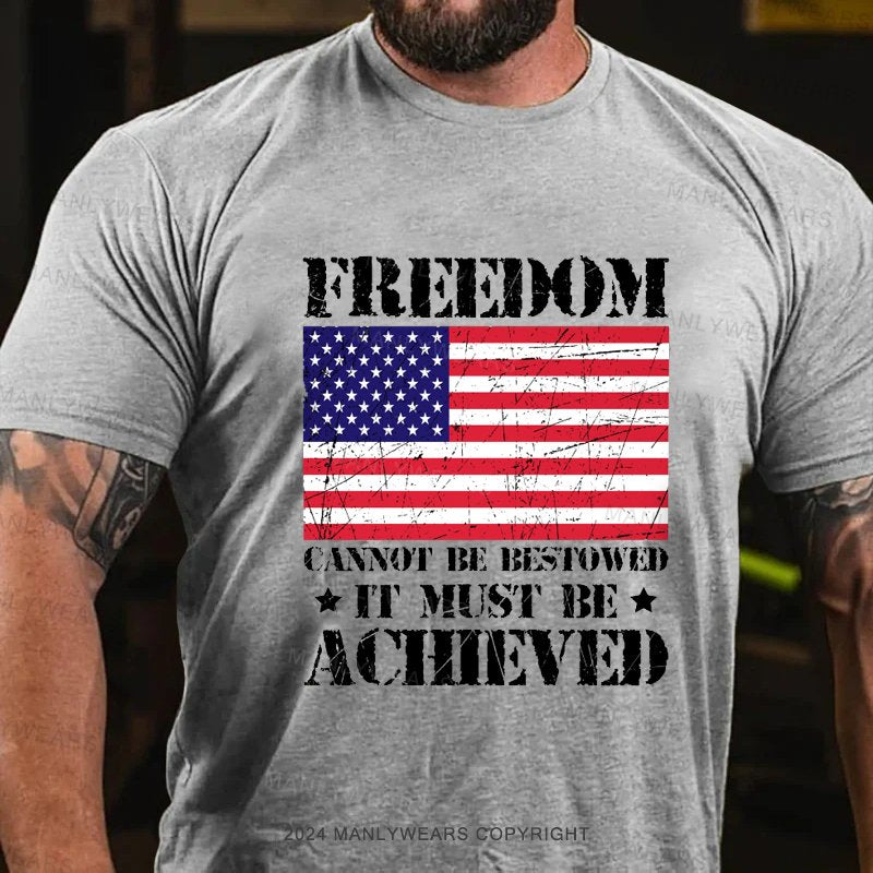 Freedom Cannot Be Bestowed It Must Be Achieved T-Shirt