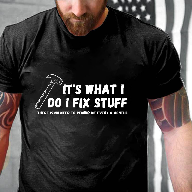 It's What I Do I Fix Stuff There Is No Need To Remind Me Every 6 Months T-shirt