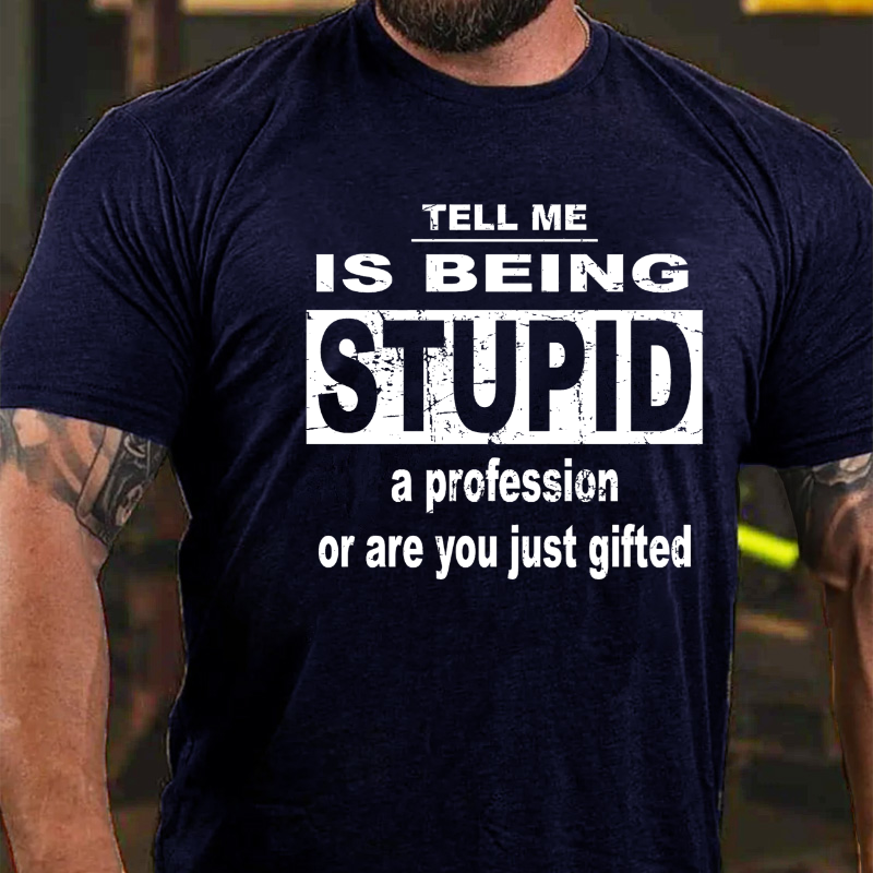 Tell Me Is Being Stupid A Profession Or Are You Just Gifted T-shirt