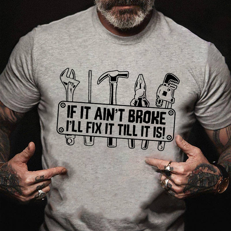 If It Ain't Broke I'll Fix It Till It Is! T-shirt
