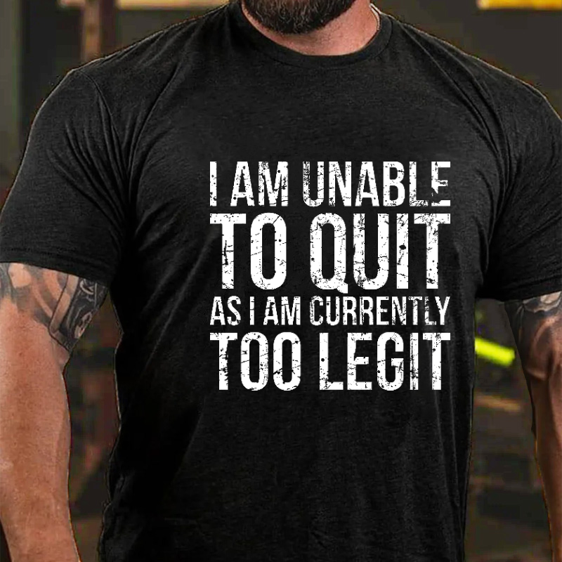 I Am Unable To Quit As I Am Currently Too Legit T-shirt