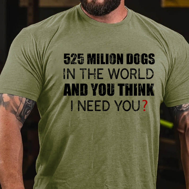 525 Million Dogs In The World And You Think I Need You T-shirt