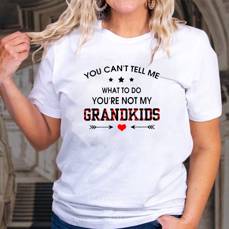 You Can't Tell Me What To Do You're Not My Grandkids  T-Shirt